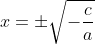 x=\pm \sqrt{-\frac{c}{a}}